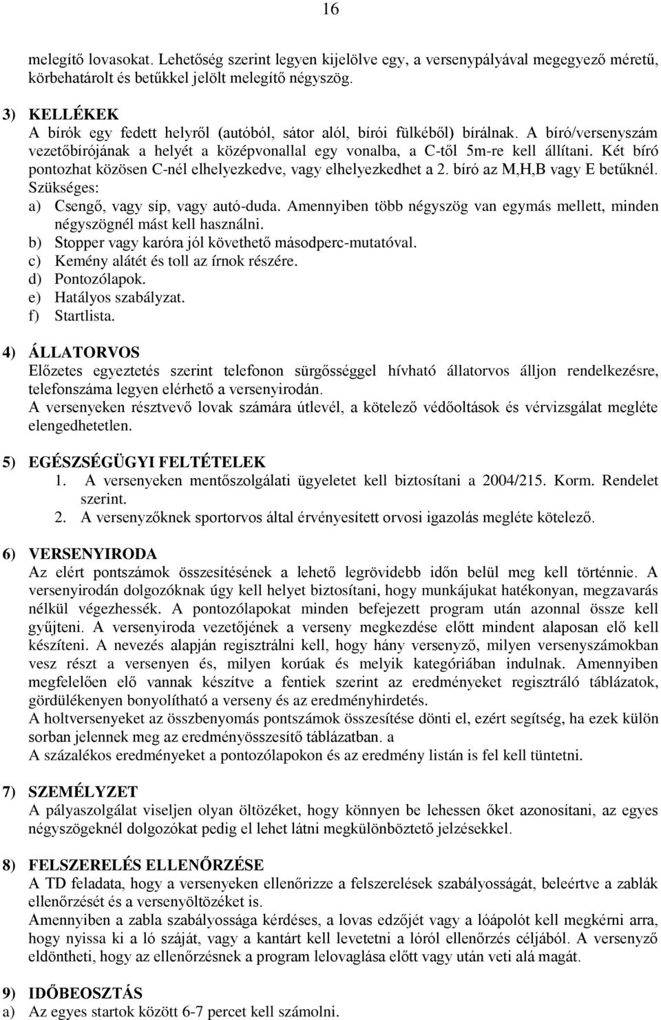 Két bíró pontozhat közösen C-nél elhelyezkedve, vagy elhelyezkedhet a 2. bíró az M,H,B vagy E betűknél. Szükséges: a) Csengő, vagy síp, vagy autó-duda.