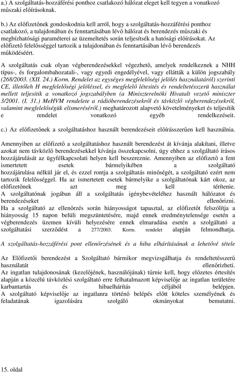 üzemeltetés során teljesítsék a hatósági elıírásokat. Az elıfizetı felelısséggel tartozik a tulajdonában és fenntartásában lévı berendezés mőködéséért.