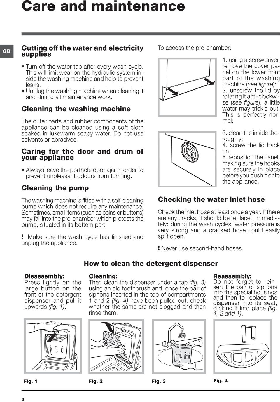 Cleaning the washing machine The outer parts and rubber components of the appliance can be cleaned using a soft cloth soaked in lukewarm soapy water. Do not use solvents or abrasives.