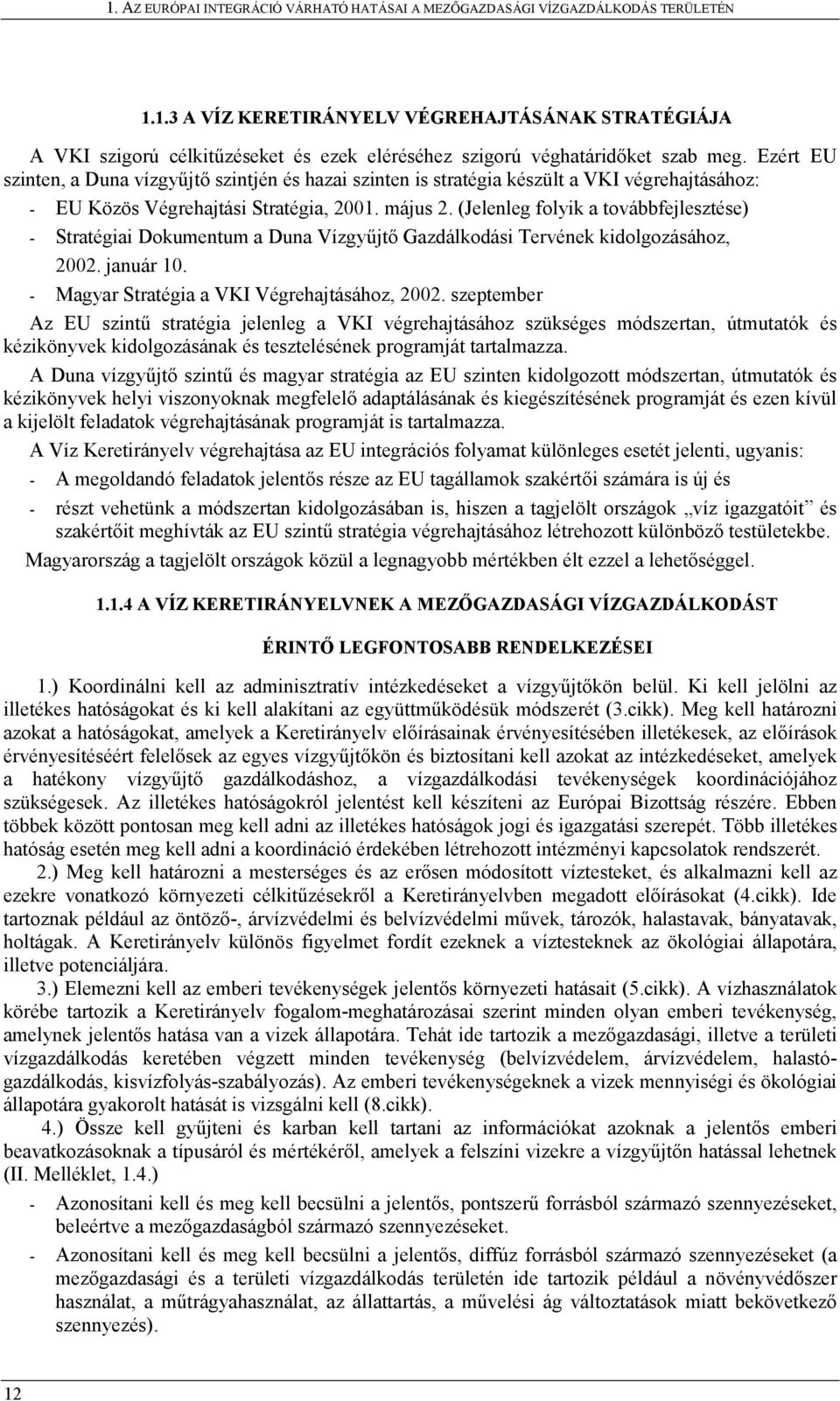 (Jelenleg folyik a továbbfejlesztése) - Stratégiai Dokumentum a Duna Vízgyűjtő Gazdálkodási Tervének kidolgozásához, 2002. január 10. - Magyar Stratégia a VKI Végrehajtásához, 2002.
