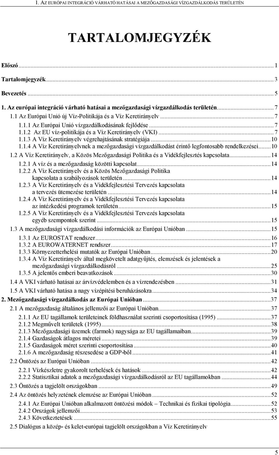 ..10 1.1.4 A Víz Keretirányelvnek a mezőgazdasági vízgazdálkodást érintő legfontosabb rendelkezései...10 1.2 A Víz Keretirányelv, a Közös Mezőgazdasági Politika és a Vidékfejlesztés kapcsolata...14 1.