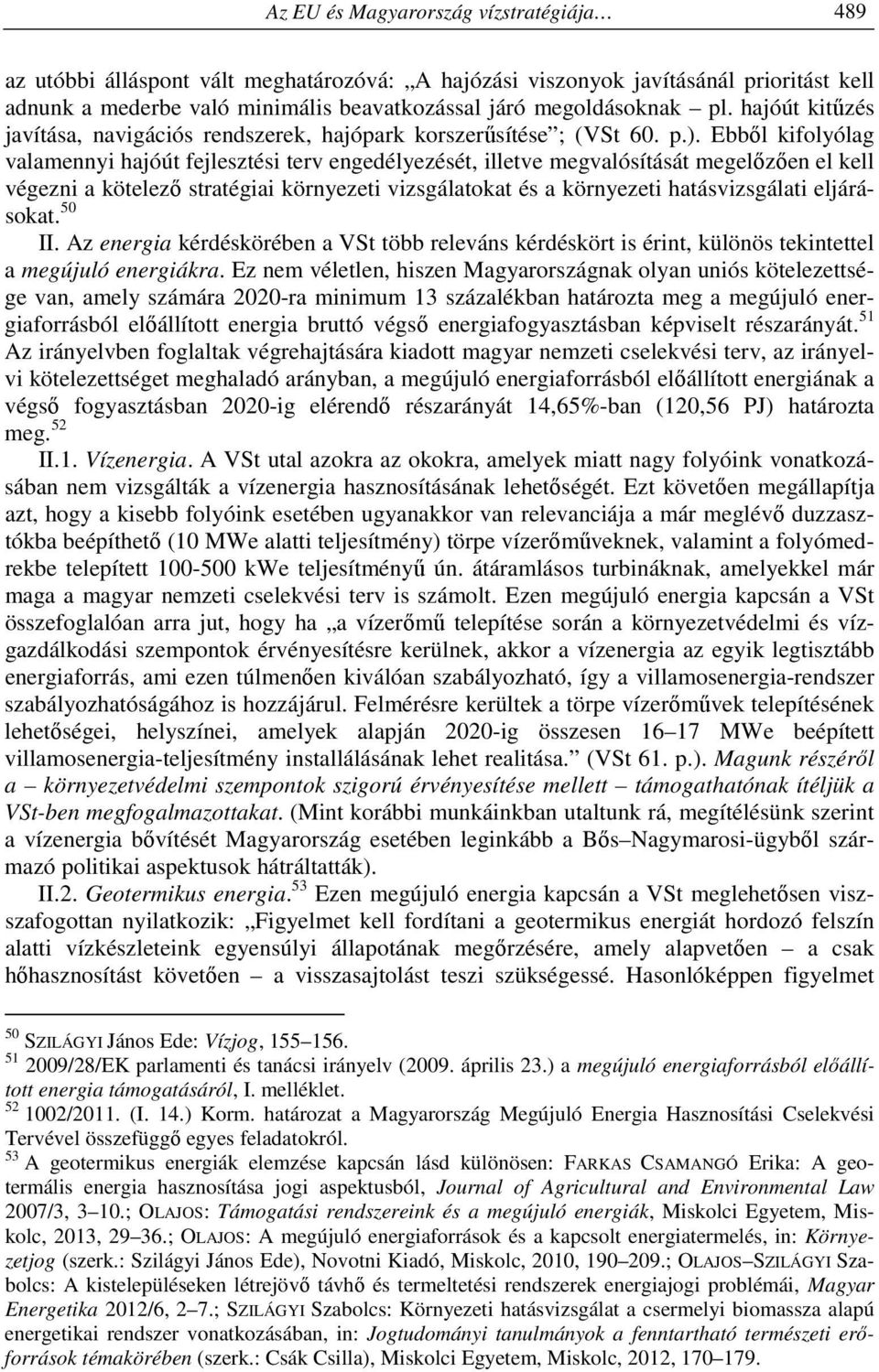 Ebből kifolyólag valamennyi hajóút fejlesztési terv engedélyezését, illetve megvalósítását megelőzően el kell végezni a kötelező stratégiai környezeti vizsgálatokat és a környezeti hatásvizsgálati