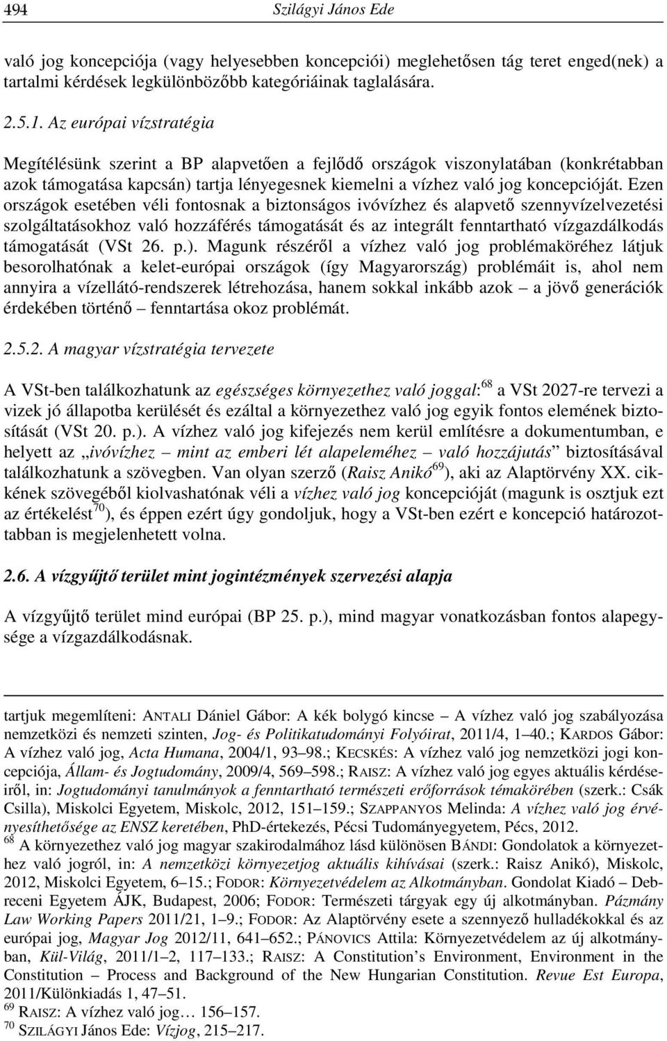 Ezen országok esetében véli fontosnak a biztonságos ivóvízhez és alapvető szennyvízelvezetési szolgáltatásokhoz való hozzáférés támogatását és az integrált fenntartható vízgazdálkodás támogatását