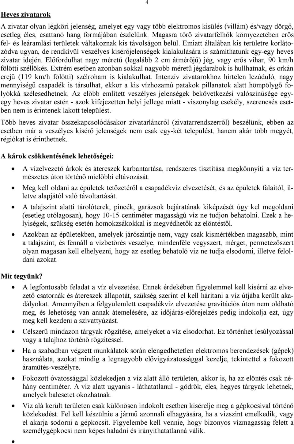 Emiatt általában kis területre korlátozódva ugyan, de rendkívül veszélyes kísérőjelenségek kialakulására is számíthatunk egy-egy heves zivatar idején.