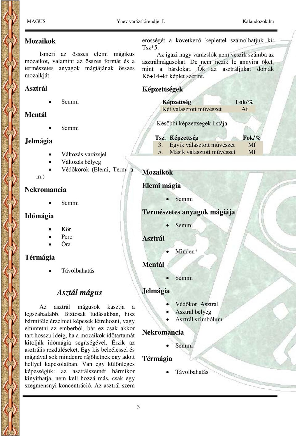 Érzik az asztrális rezdüléseket. Egy kis beleéléssel és mágiával sok mindenre rájöhetnek egy adott hellyel kapcsolatban.