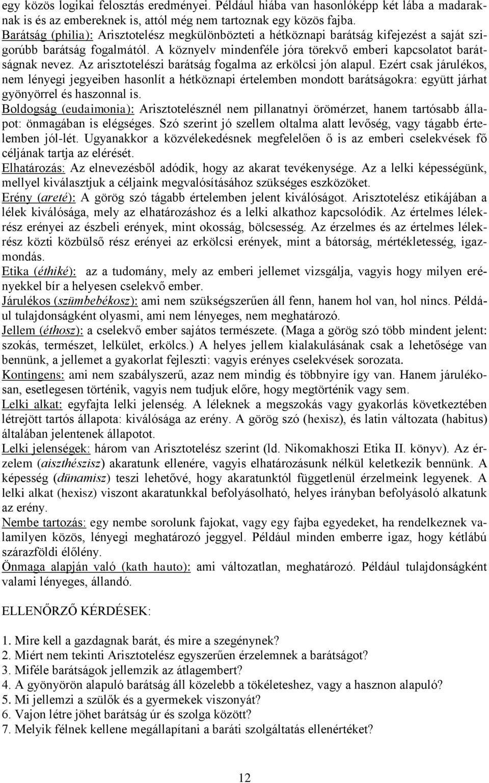 Az arisztotelészi barátság fogalma az erkölcsi jón alapul. Ezért csak járulékos, nem lényegi jegyeiben hasonlít a hétköznapi értelemben mondott barátságokra: együtt járhat gyönyörrel és haszonnal is.