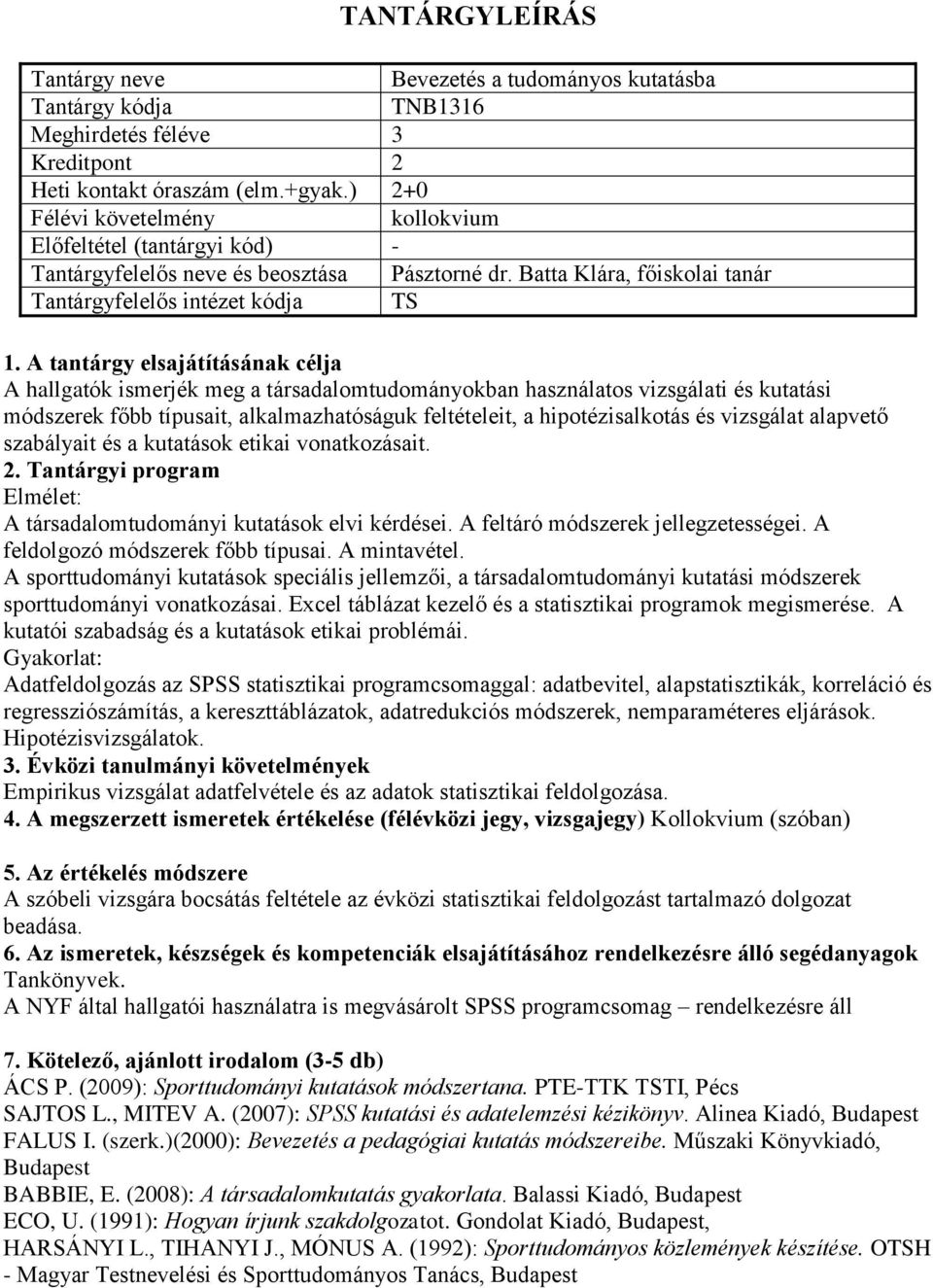 feltételeit, a hipotézisalkotás és vizsgálat alapvető szabályait és a kutatások etikai vonatkozásait. Elmélet: A társadalomtudományi kutatások elvi kérdései. A feltáró módszerek jellegzetességei.