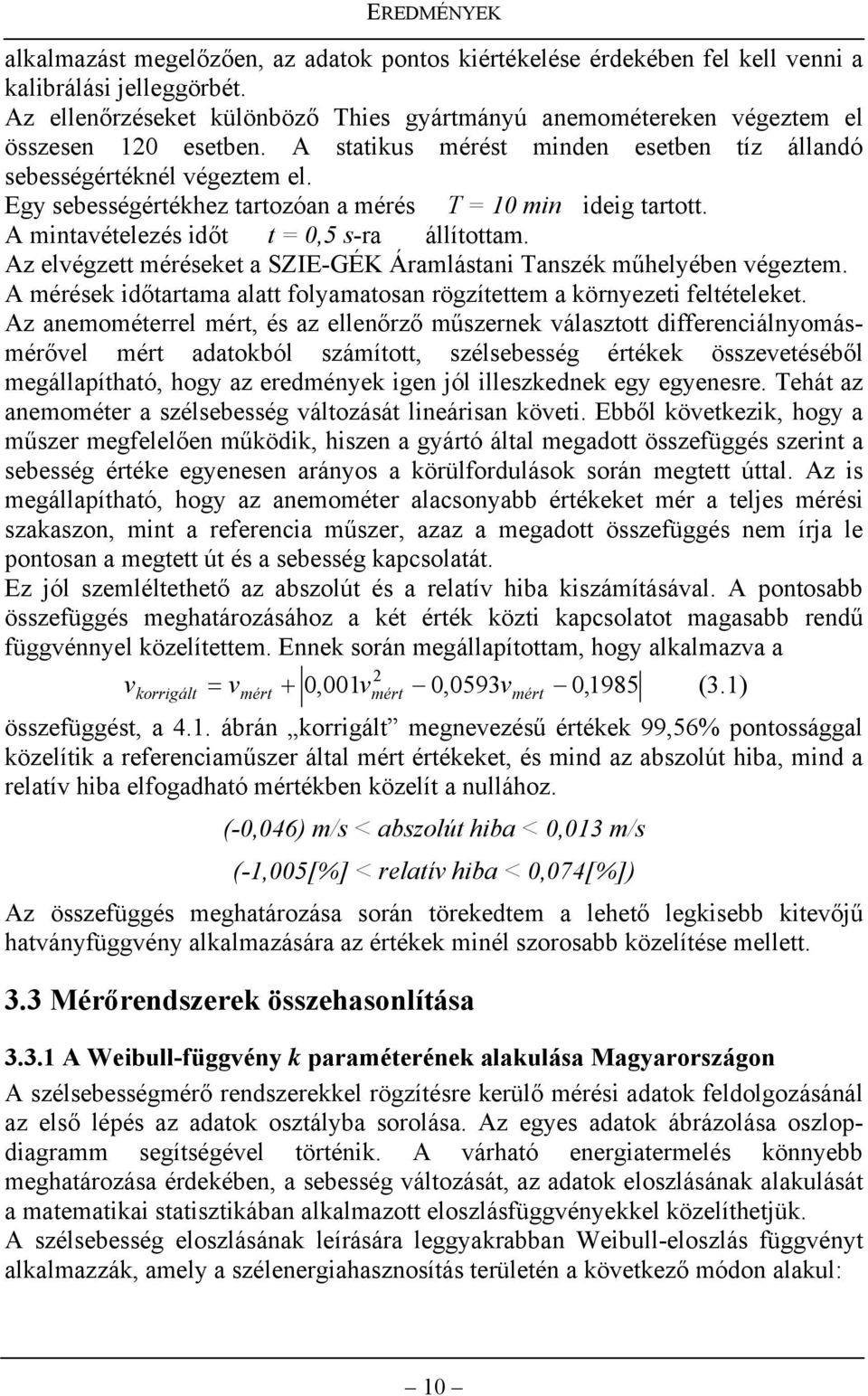 Egy sebességértékhez tartozóan a mérés T = 10 min ideig tartott. A mintavételezés időt t = 0,5 s-ra állítottam. Az elvégzett méréseket a SZIE-GÉK Áramlástani Tanszék műhelyében végeztem.