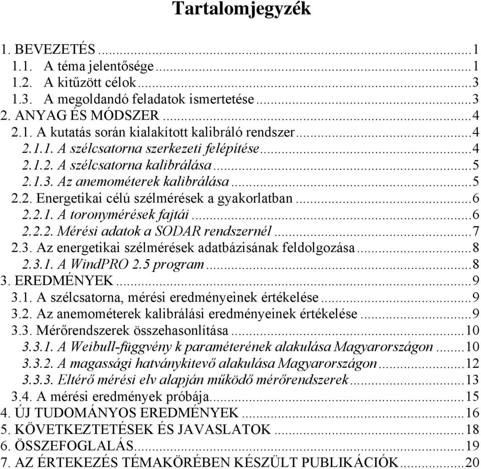..6 2.2.2. Mérési adatok a SODAR rendszernél...7 2.3. Az energetikai szélmérések adatbázisának feldolgozása...8 2.3.1. A WindPRO 2.5 program...8 3. EREDMÉNYEK...9 3.1. A szélcsatorna, mérési eredményeinek értékelése.