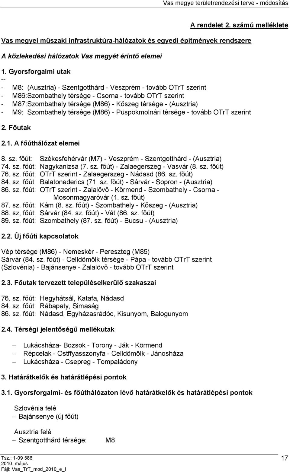 (Ausztria) - M9: Szombathely térsége (M86) - Püspökmolnári térsége - tovább OTrT szerint 2. Főutak 2.1. A főúthálózat elemei 8. sz. főút: Székesfehérvár (M7) - Veszprém - Szentgotthárd - (Ausztria) 74.