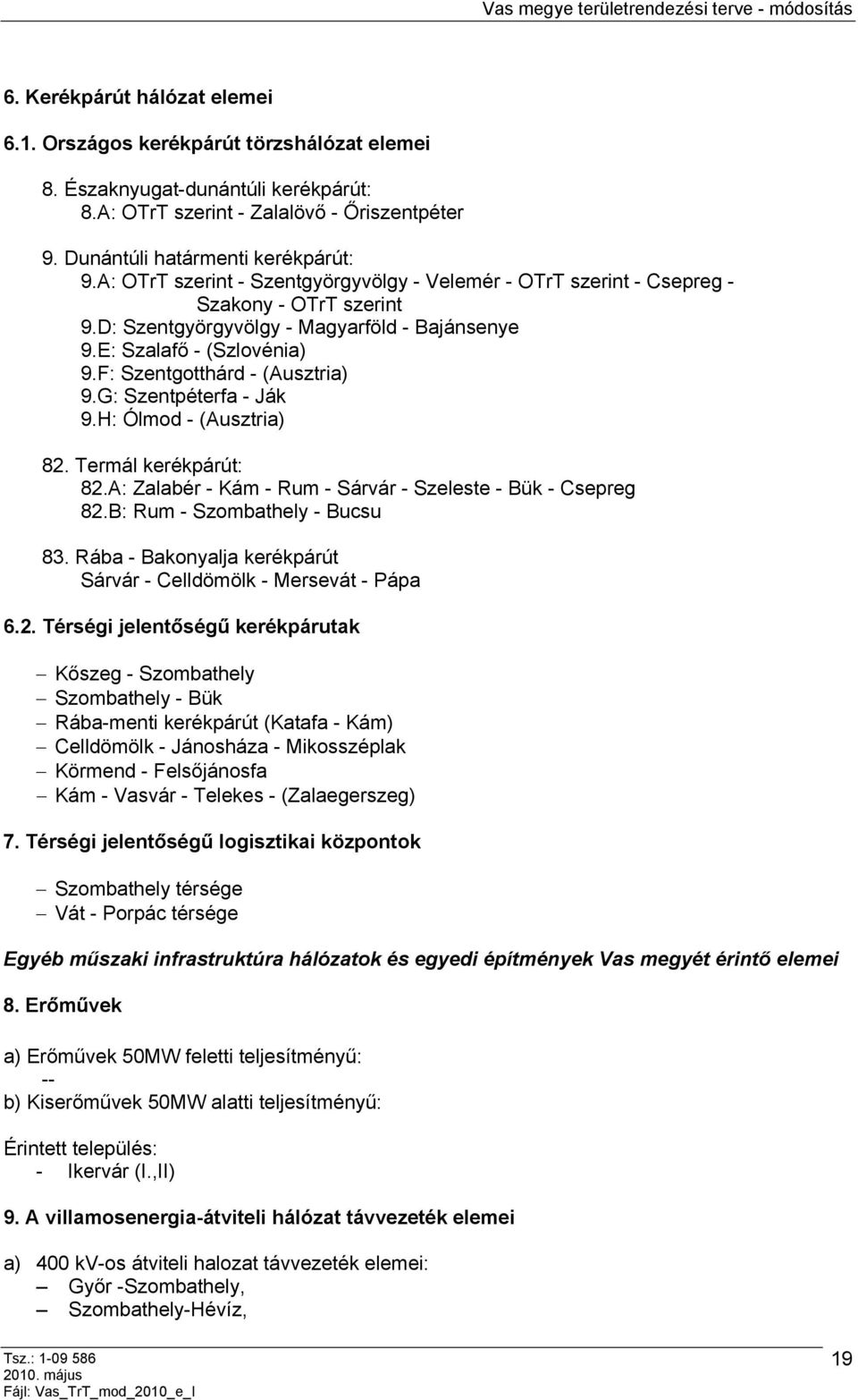 F: Szentgotthárd - (Ausztria) 9.G: Szentpéterfa - Ják 9.H: Ólmod - (Ausztria) 82. Termál kerékpárút: 82.A: Zalabér - Kám - Rum - Sárvár - Szeleste - Bük - Csepreg 82.B: Rum - Szombathely - Bucsu 83.