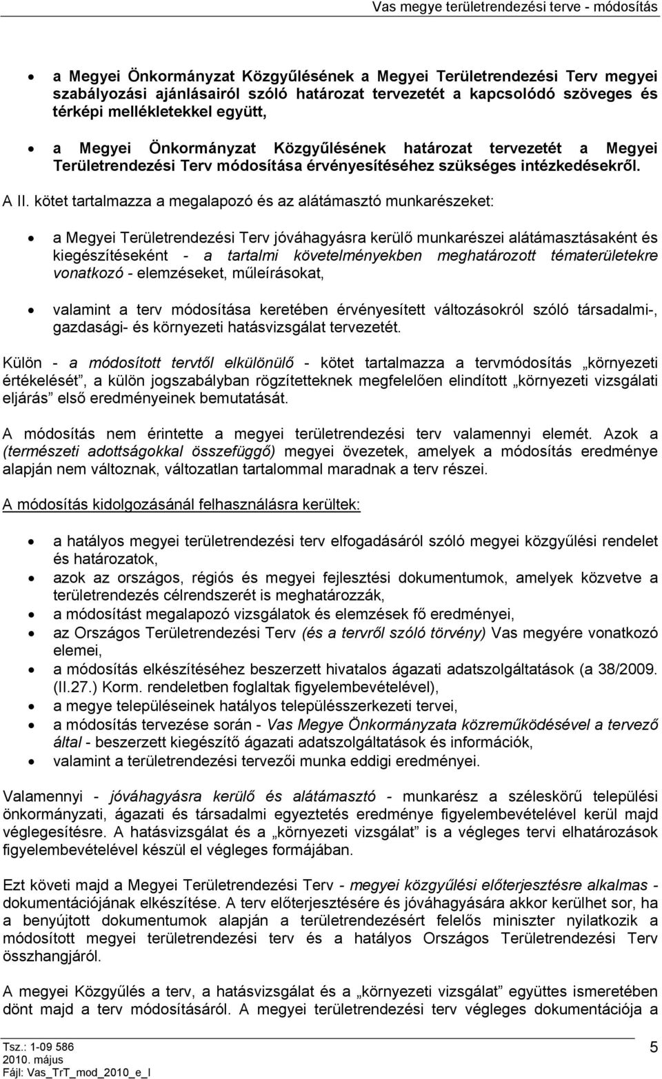 kötet tartalmazza a megalapozó és az alátámasztó munkarészeket: a Megyei Területrendezési Terv jóváhagyásra kerülő munkarészei alátámasztásaként és kiegészítéseként - a tartalmi követelményekben