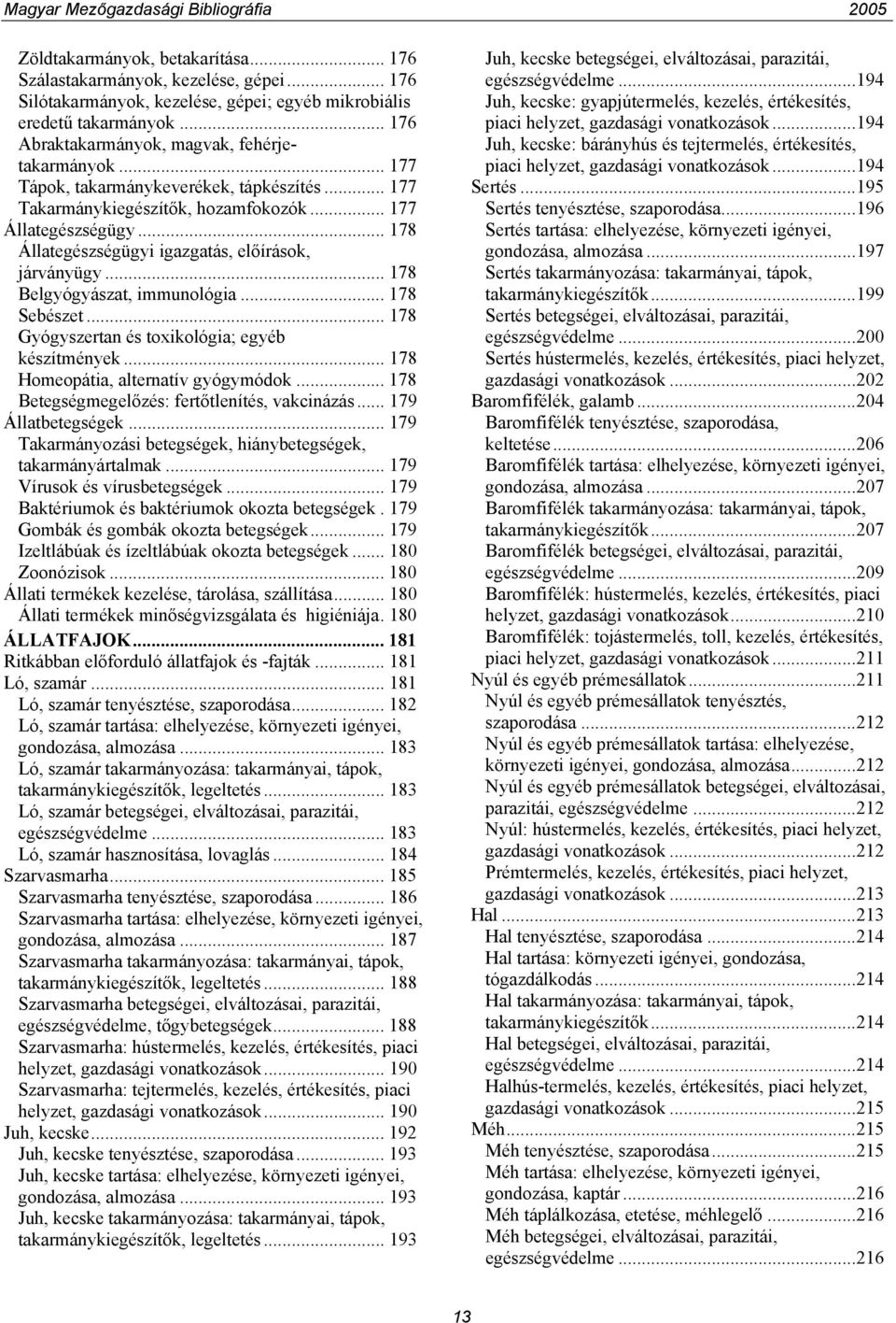 .. 178 Állategészségügyi igazgatás, előírások, járványügy... 178 Belgyógyászat, immunológia... 178 Sebészet... 178 Gyógyszertan és toxikológia; egyéb készítmények.