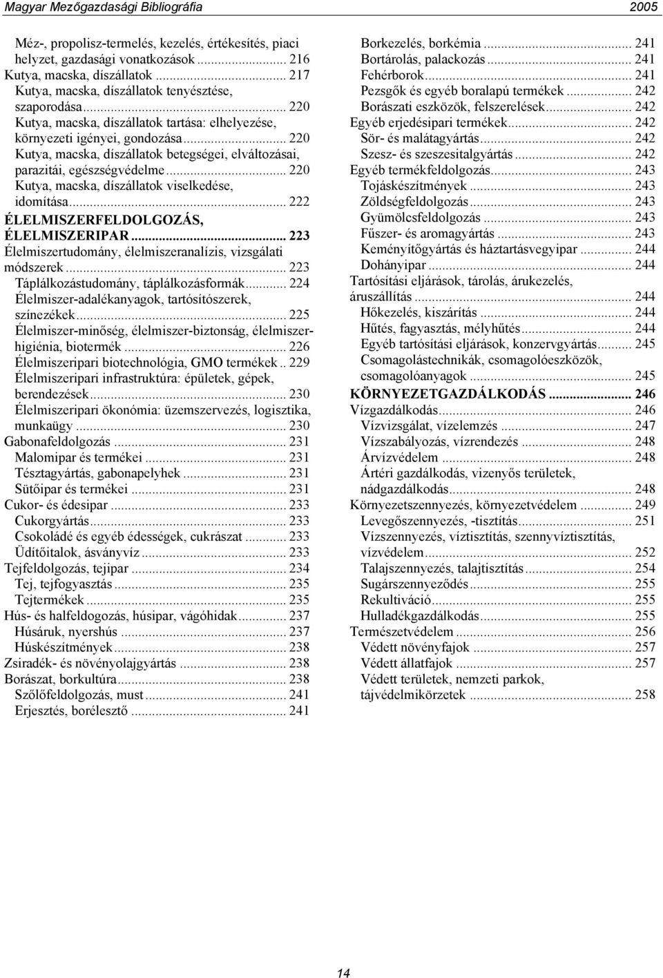 .. 220 Kutya, macska, díszállatok viselkedése, idomítása... 222 ÉLELMISZERFELDOLGOZÁS, ÉLELMISZERIPAR... 223 Élelmiszertudomány, élelmiszeranalízis, vizsgálati módszerek.