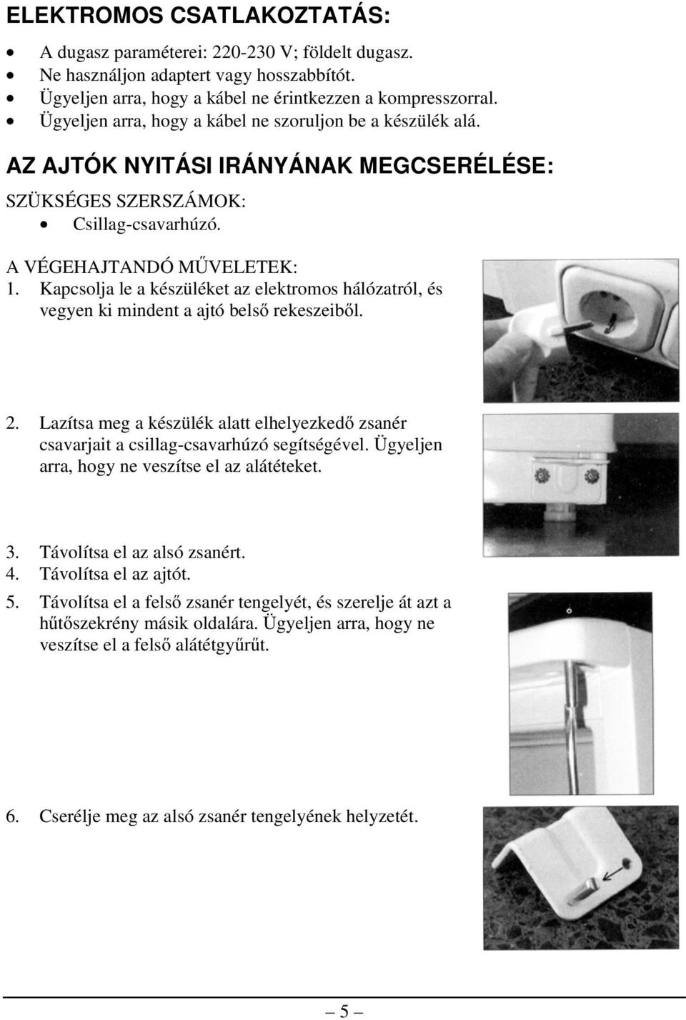 Kapcsolja le a készüléket az elektromos hálózatról, és vegyen ki mindent a ajtó belső rekeszeiből. 2. Lazítsa meg a készülék alatt elhelyezkedő zsanér csavarjait a csillag-csavarhúzó segítségével.