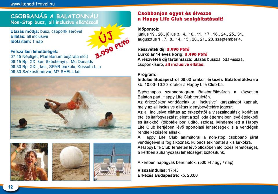 XXI., ker., SPAR parkoló, Kossuth L. u. 09:30 Székesfehérvár, M7 SHELL kút ÚJ 3.990 Ft/fő Csobbanjon egyet és élvezze a Happy Life Club szolgáltatásait! Időpontok: június 19., 26., július 3., 4., 10.