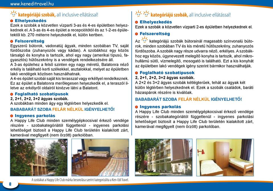 Felszereltség Egyszerű bútorok, vadonatúj ágyak, minden szobában TV, saját fürdőszoba (zuhanyozós vagy kádas).