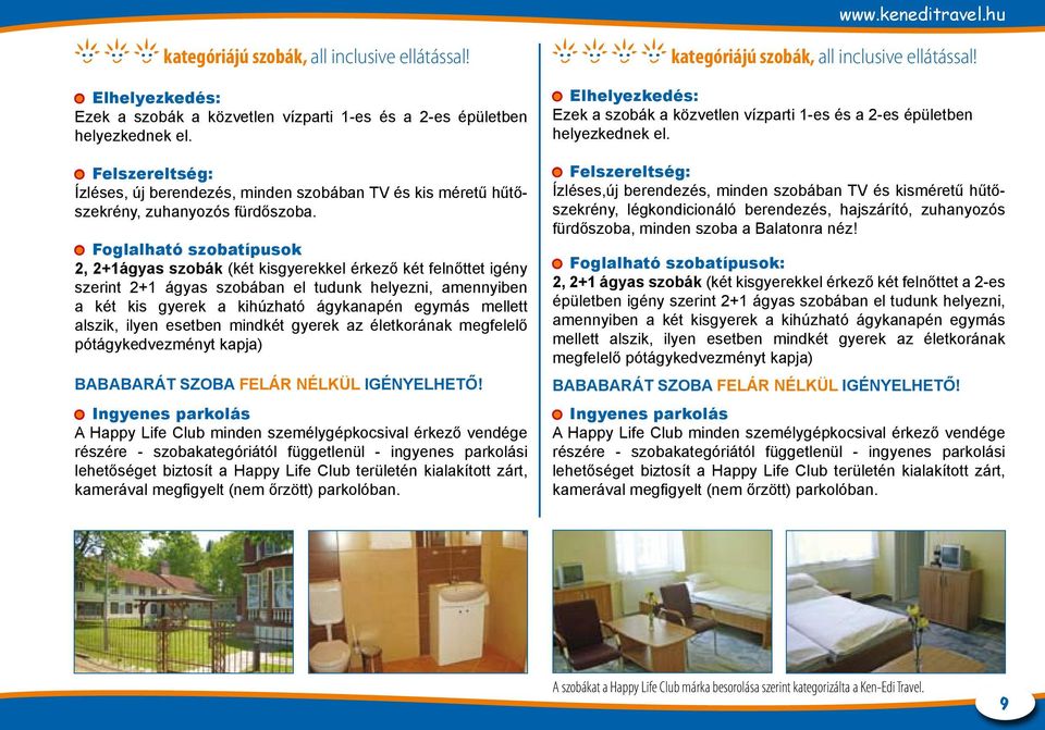 Foglalható szobatípusok 2, 2+1ágyas szobák (két kisgyerekkel érkező két felnőttet igény szerint 2+1 ágyas szobában el tudunk helyezni, amennyiben a két kis gyerek a kihúzható ágykanapén egymás