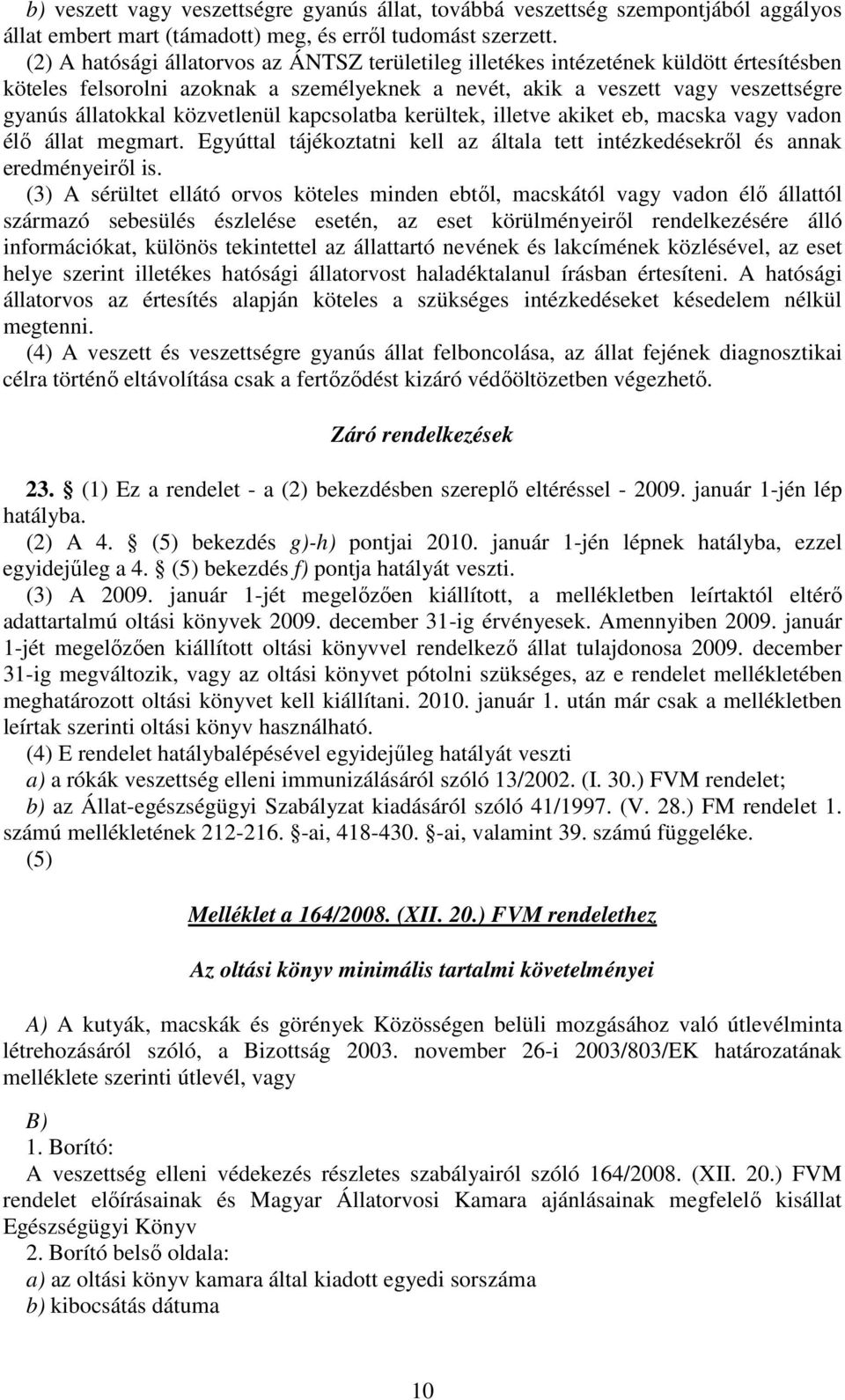 közvetlenül kapcsolatba kerültek, illetve akiket eb, macska vagy vadon élı állat megmart. Egyúttal tájékoztatni kell az általa tett intézkedésekrıl és annak eredményeirıl is.