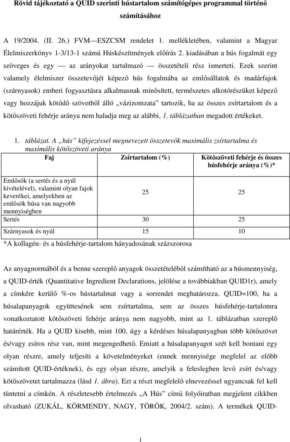 Ezek szerint valamely élelmiszer összetevıjét képezı hús fogalmába az emlısállatok és madárfajok (szárnyasok) emberi fogyasztásra alkalmasnak minısített, természetes alkotórészüket képezı vagy