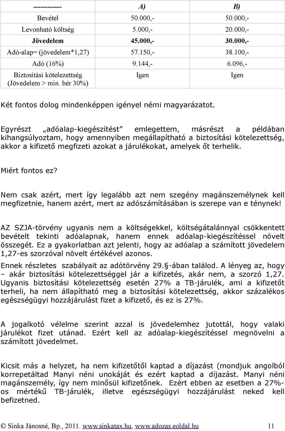 Egyrészt adóalap-kiegészítést emlegettem, másrészt a példában kihangsúlyoztam, hogy amennyiben megállapítható a biztosítási kötelezettség, akkor a kifizető megfizeti azokat a járulékokat, amelyek őt