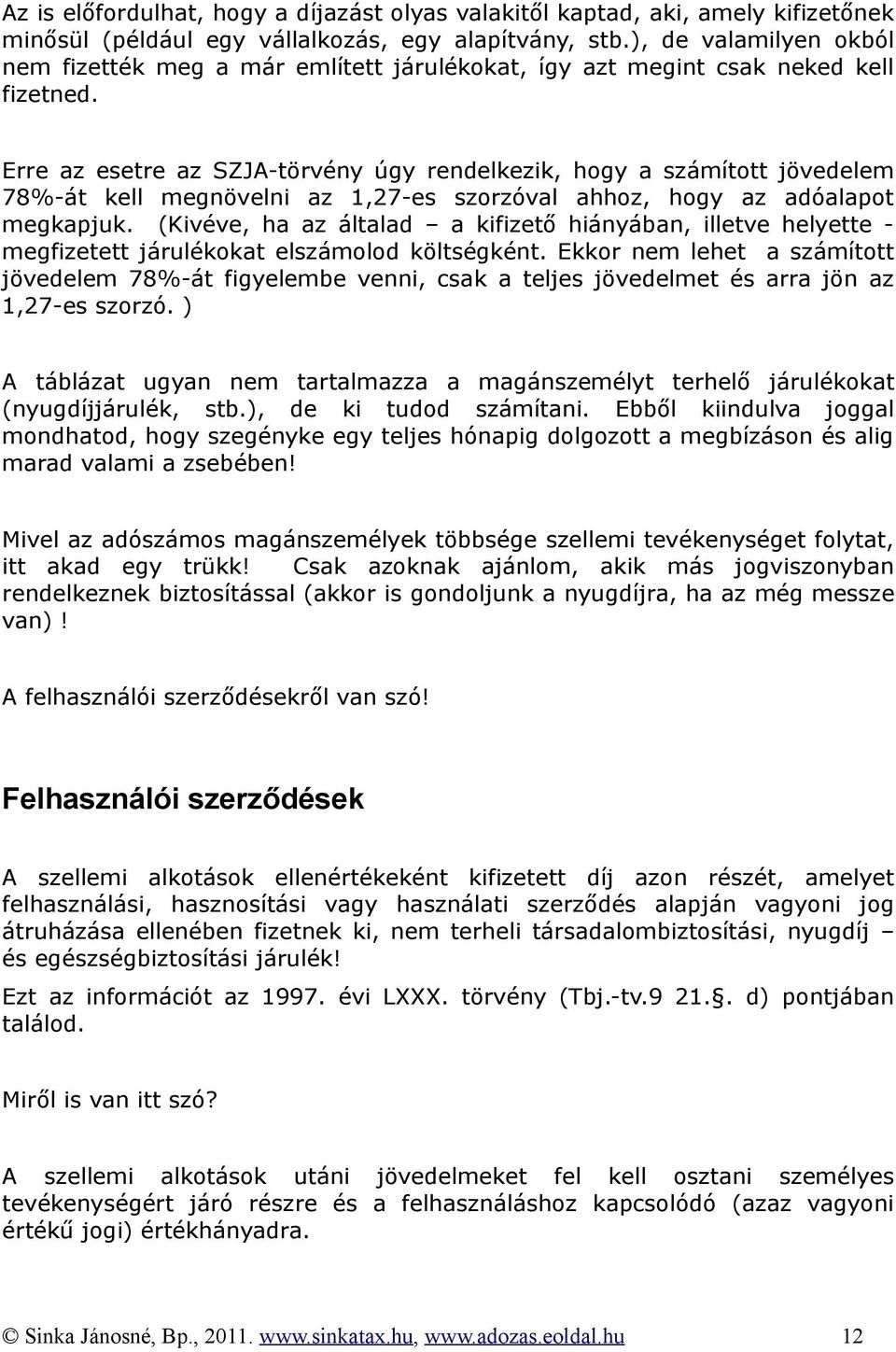 Erre az esetre az SZJA-törvény úgy rendelkezik, hogy a számított jövedelem 78%-át kell megnövelni az 1,27-es szorzóval ahhoz, hogy az adóalapot megkapjuk.