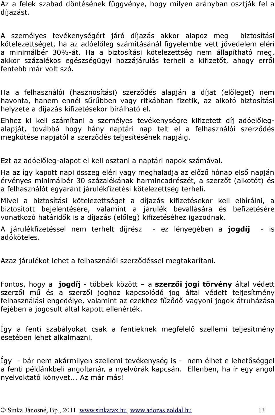 Ha a biztosítási kötelezettség nem állapítható meg, akkor százalékos egészségügyi hozzájárulás terheli a kifizetőt, ahogy erről fentebb már volt szó.