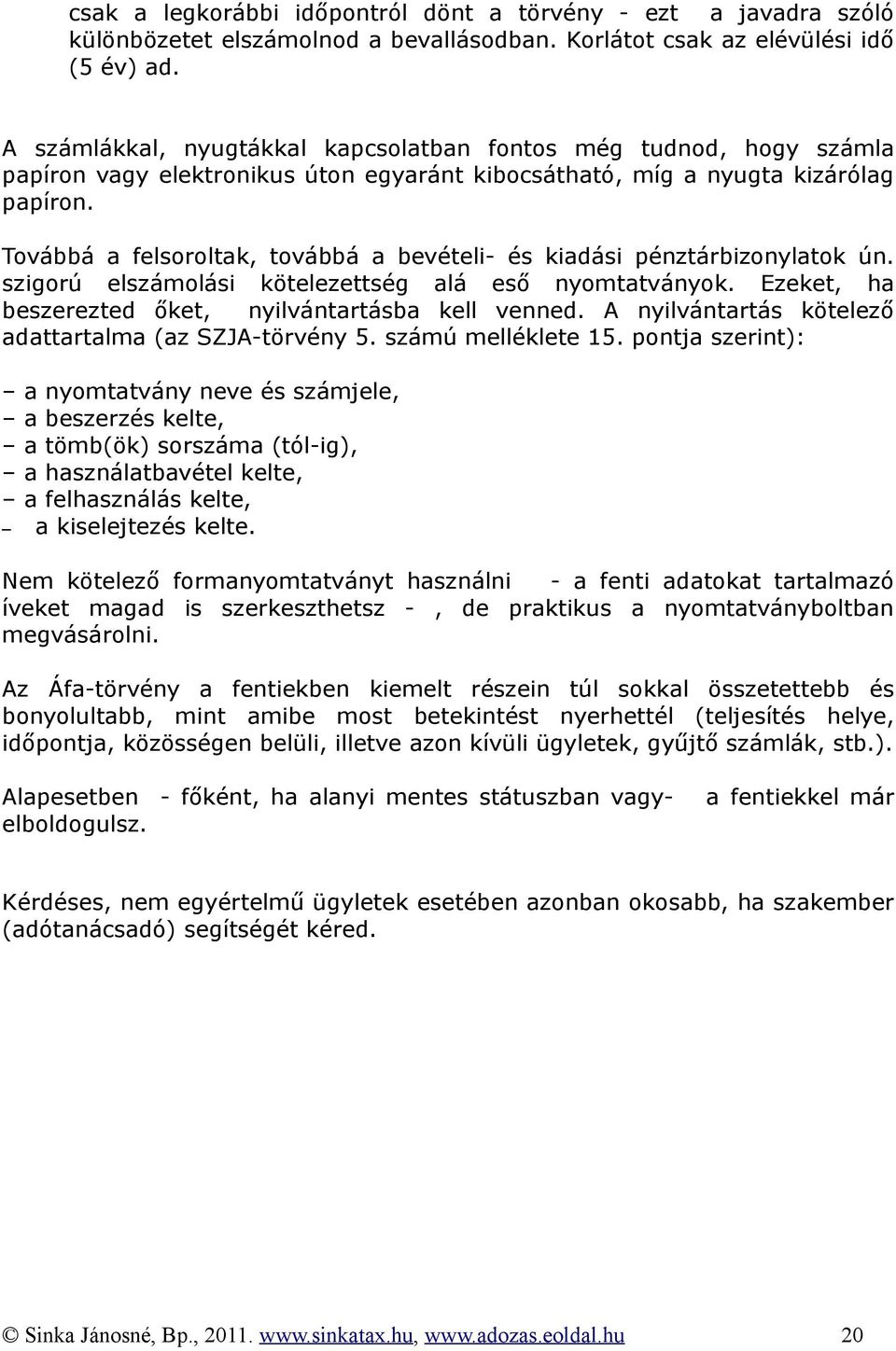 Továbbá a felsoroltak, továbbá a bevételi- és kiadási pénztárbizonylatok ún. szigorú elszámolási kötelezettség alá eső nyomtatványok. Ezeket, ha beszerezted őket, nyilvántartásba kell venned.