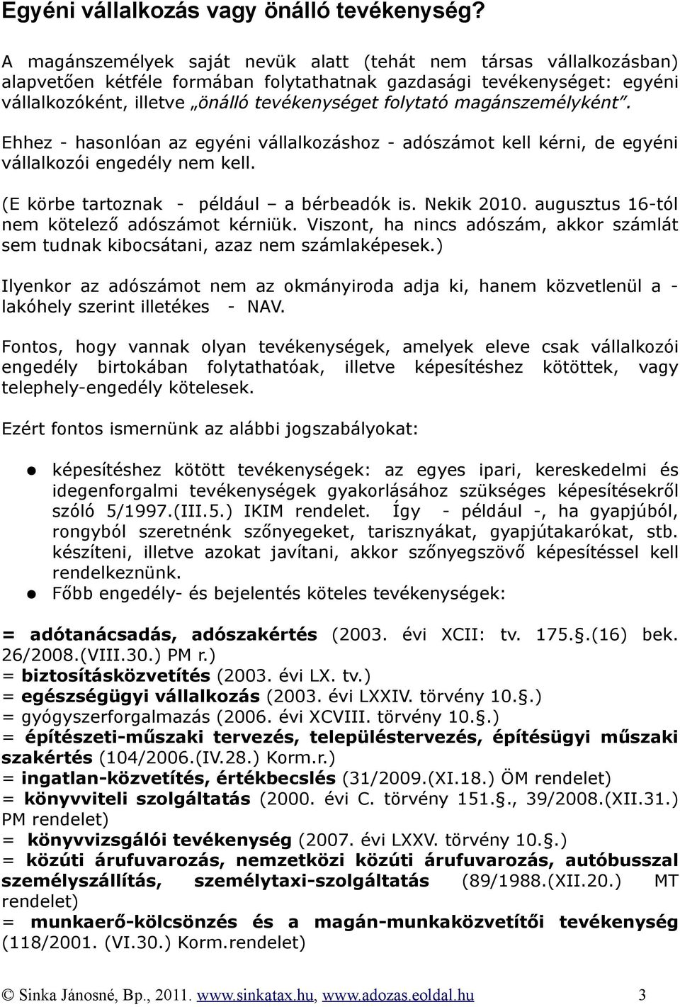 magánszemélyként. Ehhez - hasonlóan az egyéni vállalkozáshoz - adószámot kell kérni, de egyéni vállalkozói engedély nem kell. (E körbe tartoznak - például a bérbeadók is. Nekik 2010.