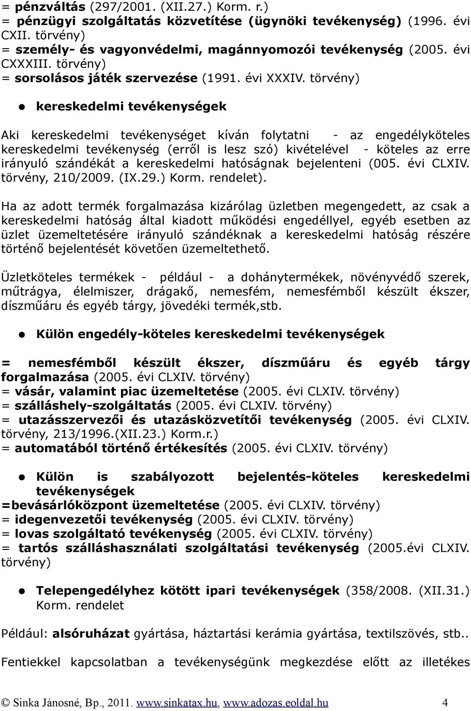 törvény) kereskedelmi tevékenységek Aki kereskedelmi tevékenységet kíván folytatni - az engedélyköteles kereskedelmi tevékenység (erről is lesz szó) kivételével - köteles az erre irányuló szándékát a