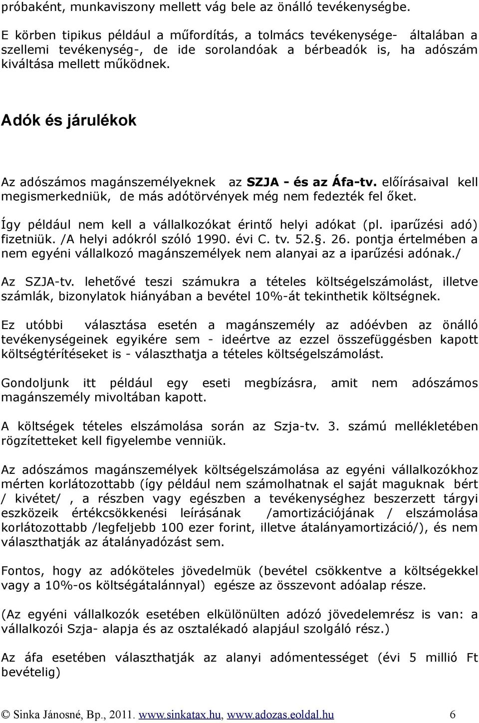 Adók és járulékok Az adószámos magánszemélyeknek az SZJA - és az Áfa-tv. előírásaival kell megismerkedniük, de más adótörvények még nem fedezték fel őket.