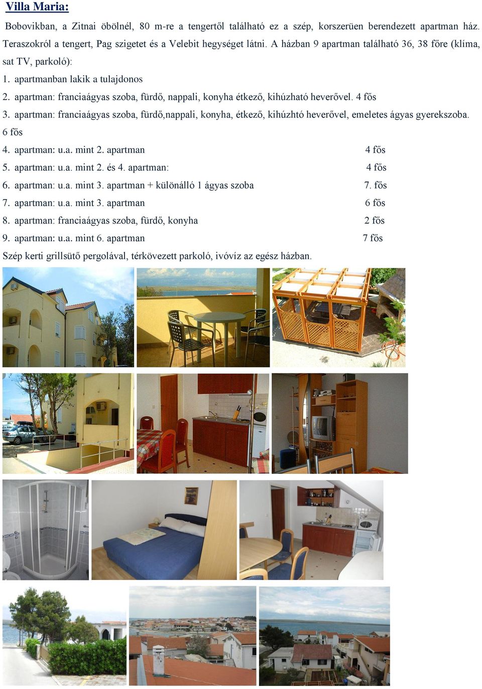 apartman: franciaágyas szoba, fürdő,nappali, konyha, étkező, kihúzhtó heverővel, emeletes ágyas gyerekszoba. 6 fős 4. apartman: u.a. mint 2. apartman 4 fős 5. apartman: u.a. mint 2. és 4.