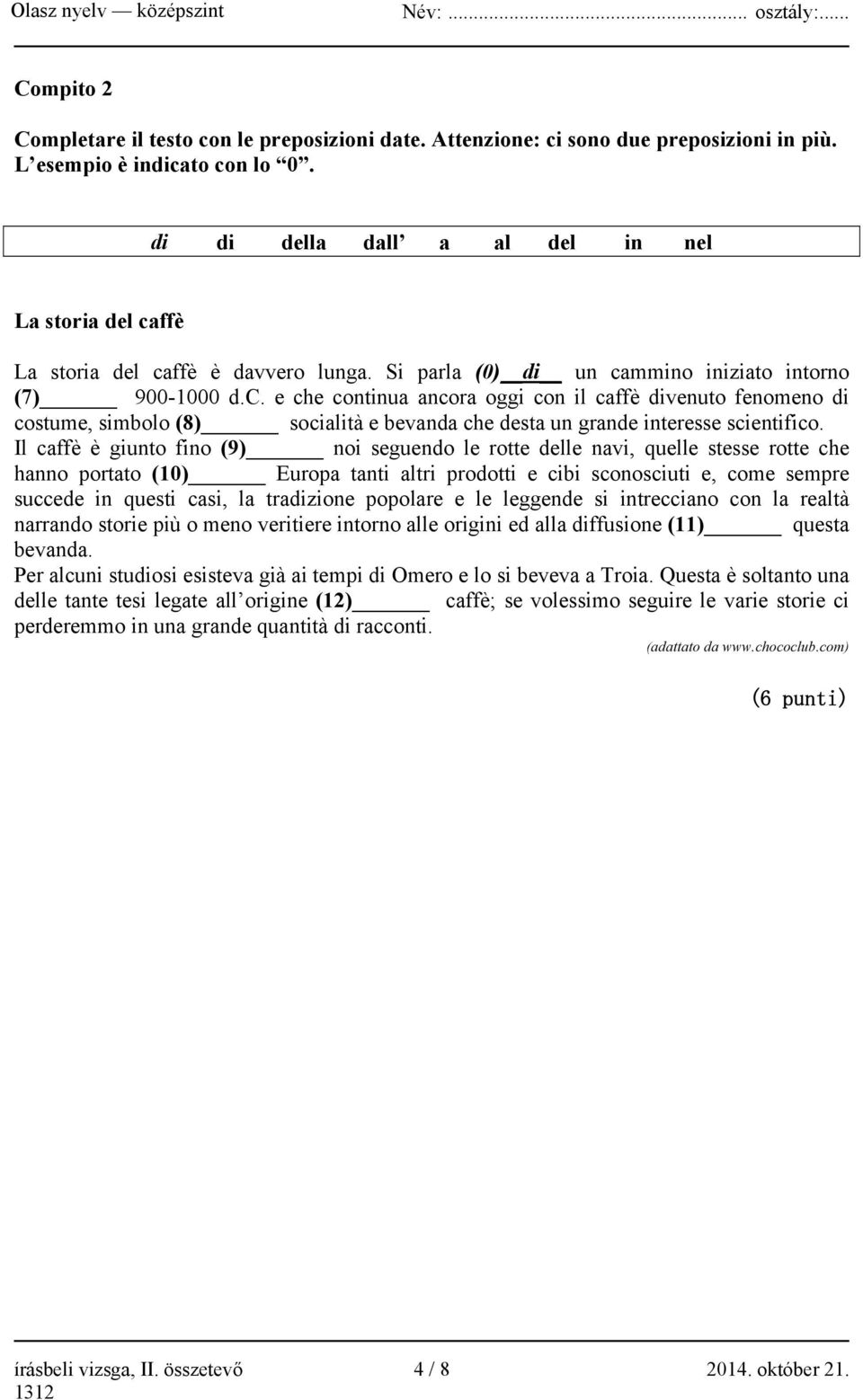 Il caffè è giunto fino (9) noi seguendo le rotte delle navi, quelle stesse rotte che hanno portato (10) Europa tanti altri prodotti e cibi sconosciuti e, come sempre succede in questi casi, la