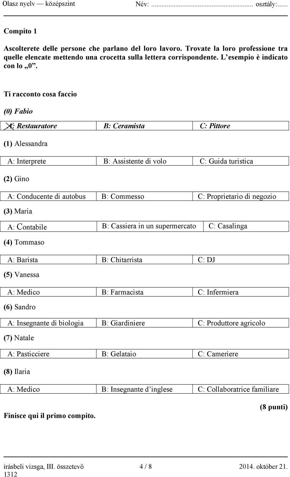 Proprietario di negozio (3) Maria A: Contabile B: Cassiera in un supermercato C: Casalinga (4) Tommaso A: Barista B: Chitarrista C: DJ (5) Vanessa A: Medico B: Farmacista C: Infermiera (6) Sandro A: