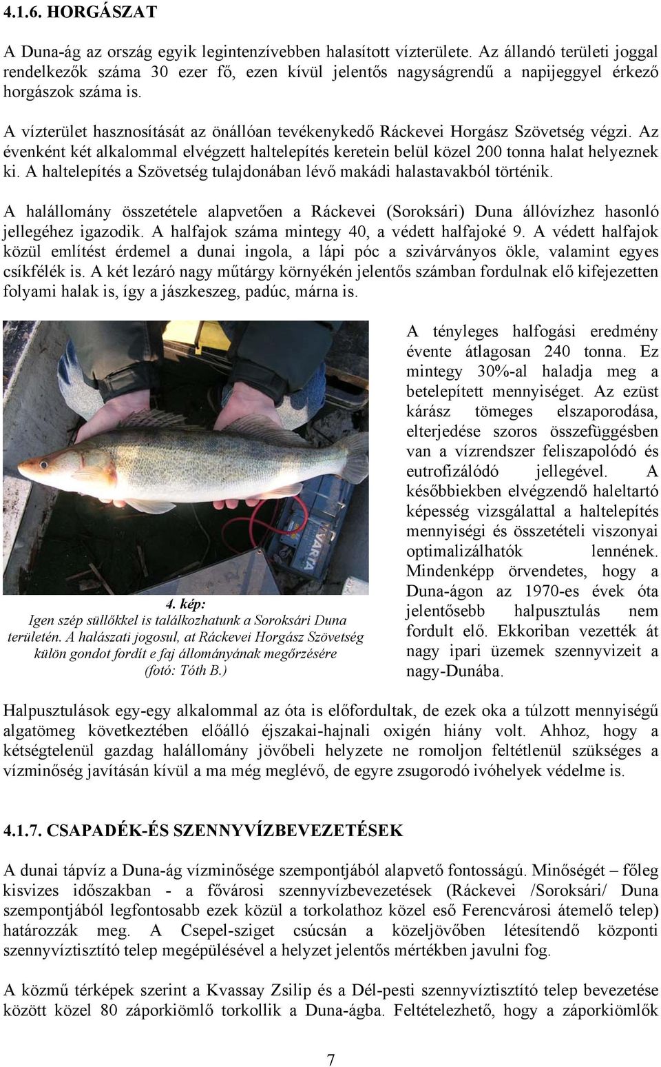 A vízterület hasznosítását az önállóan tevékenykedő Ráckevei Horgász Szövetség végzi. Az évenként két alkalommal elvégzett haltelepítés keretein belül közel 200 tonna halat helyeznek ki.