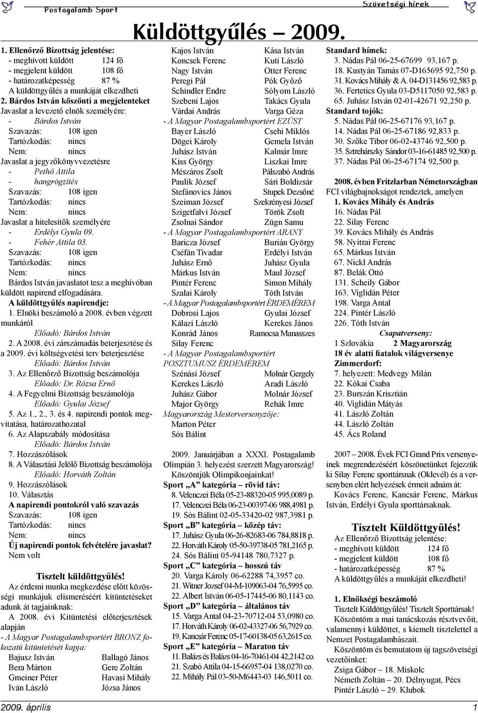 hangrögzítés Szavazás: 108 igen Tartózkodás: nincs Nem: nincs Javaslat a hitelesítők személyére - Erdélyi Gyula 09. - Fehér Attila 03.