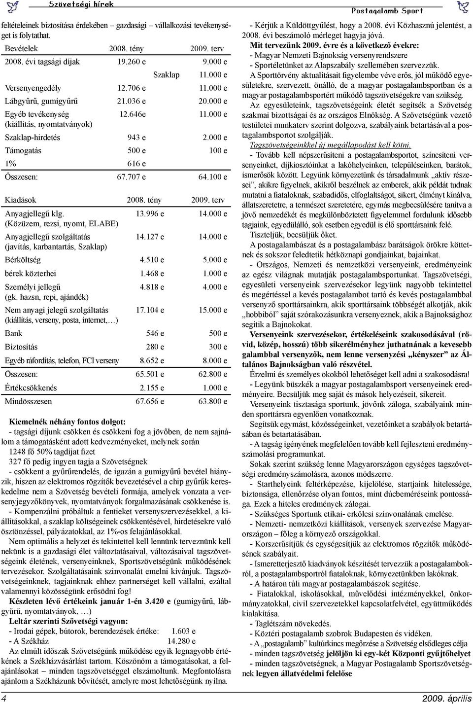 100 e Kiadások 2008. tény 2009. terv Anyagjellegű klg. 13.996 e 14.000 e (Közüzem, rezsi, nyomt, ELABE) Anyagjellegű szolgáltatás 14.127 e 14.000 e (javítás, karbantartás, Szaklap) Bérköltség 4.