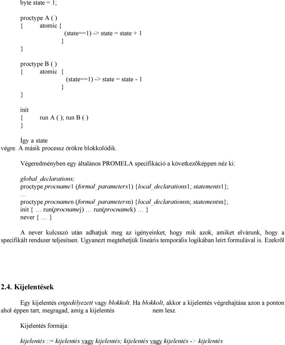 Végeredményben egy általános PROMELA specifikáció a következõképpen néz ki: global_declarations; proctype procname1 (formal_parameters1) {local_declarations1; statements1; proctype procnamen