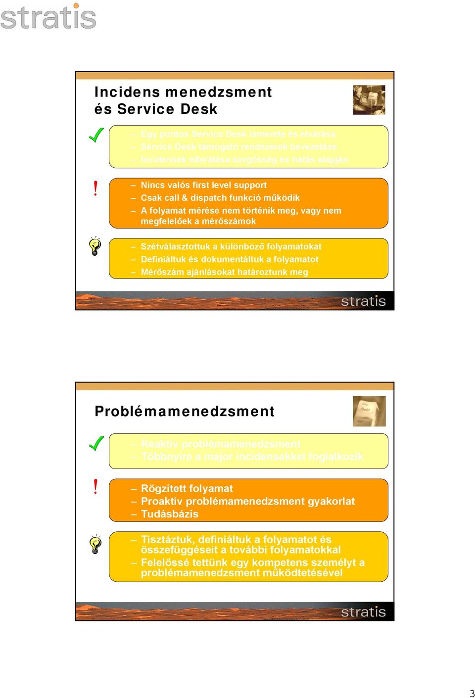 dokumentáltuk a folyamatot Mérőszám ajánlásokat határoztunk meg Problémamenedzsment Reaktív problémamenedzsment Többnyire a major incidensekkel foglalkozik Rögzített folyamat Proaktív