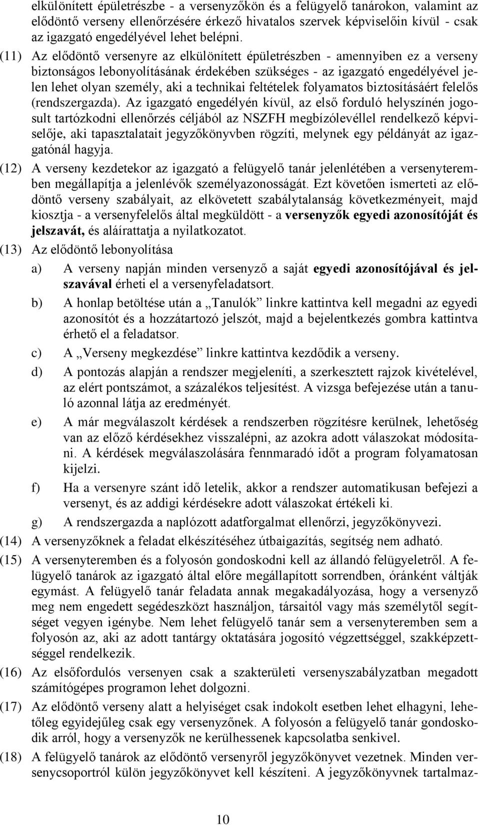 (11) Az elődöntő versenyre az elkülönített épületrészben - amennyiben ez a verseny biztonságos lebonyolításának érdekében szükséges - az igazgató engedélyével jelen lehet olyan személy, aki a