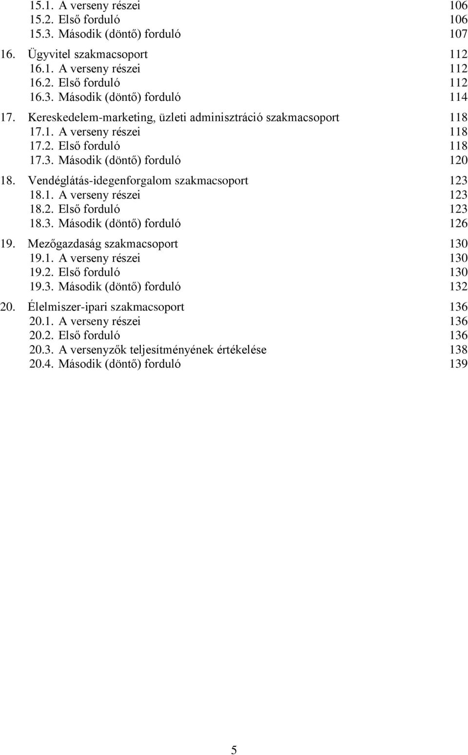 Vendéglátás-idegenforgalom szakmacsoport 123 18.1. A verseny részei 123 18.2. Első forduló 123 18.3. Második (döntő) forduló 126 19. Mezőgazdaság szakmacsoport 130 19.1. A verseny részei 130 19.