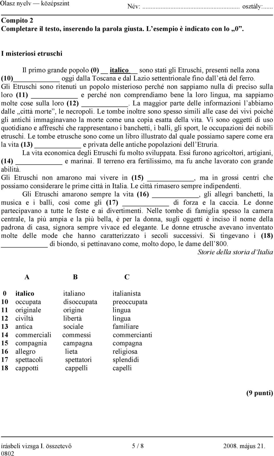 Gli Etruschi sono ritenuti un popolo misterioso perché non sappiamo nulla di preciso sulla loro (11) e perché non comprendiamo bene la loro lingua, ma sappiamo molte cose sulla loro (12).