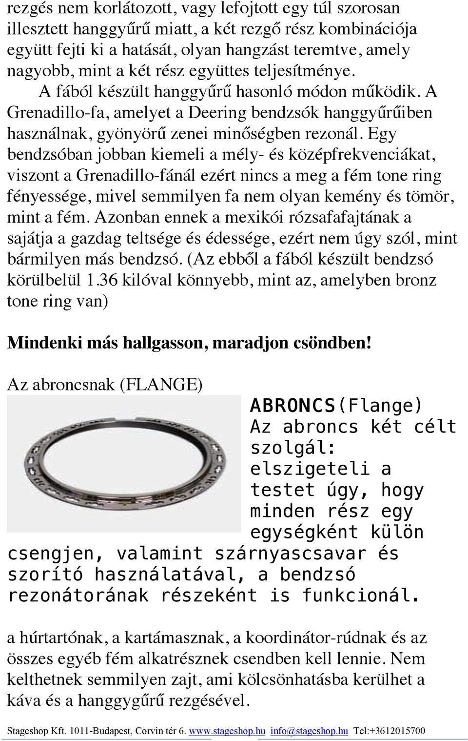 Egy bendzsóban jobban kiemeli a mély- és középfrekvenciákat, viszont a Grenadillo-fánál ezért nincs a meg a fém tone ring fényessége, mivel semmilyen fa nem olyan kemény és tömör, mint a fém.