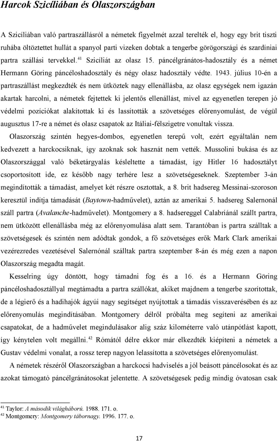 július 10-én a partraszállást megkezdték és nem ütköztek nagy ellenállásba, az olasz egységek nem igazán akartak harcolni, a németek fejtettek ki jelentős ellenállást, mivel az egyenetlen terepen jó
