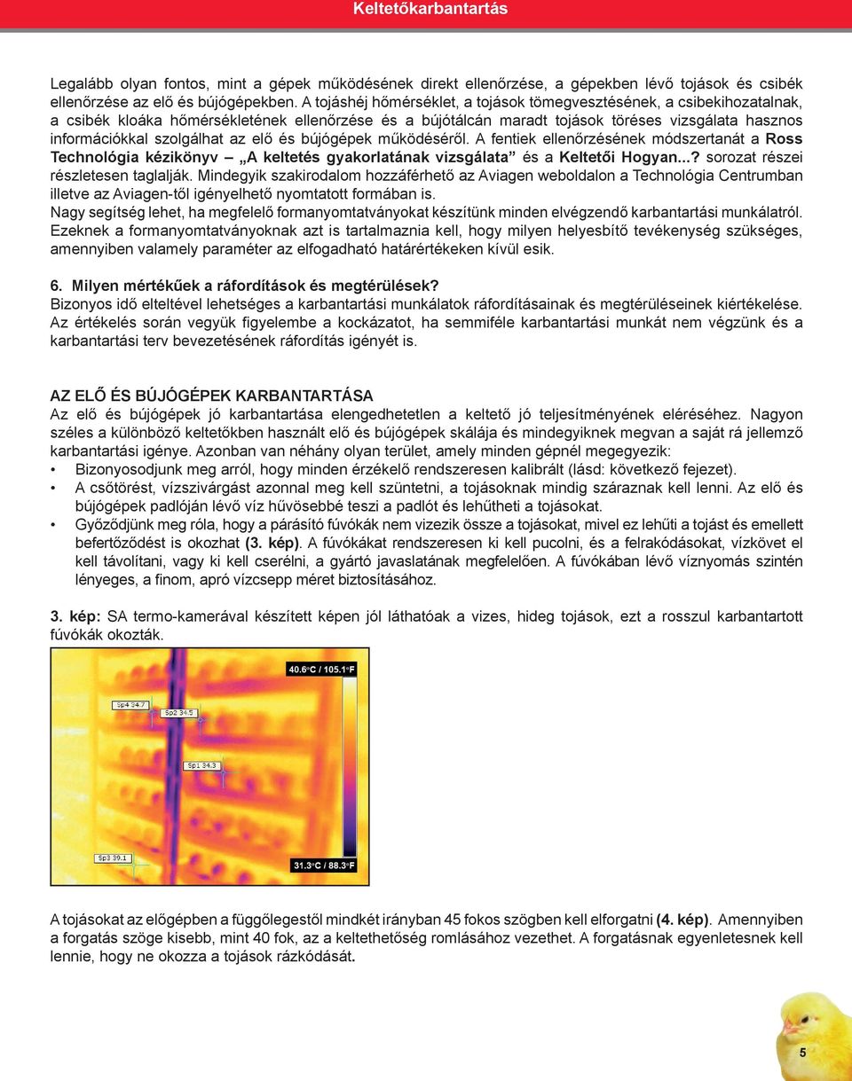 szolgálhat az elő és bújógépek működéséről. A fentiek ellenőrzésének módszertanát a Ross Technológia kézikönyv A keltetés gyakorlatának vizsgálata és a Keltetői Hogyan.