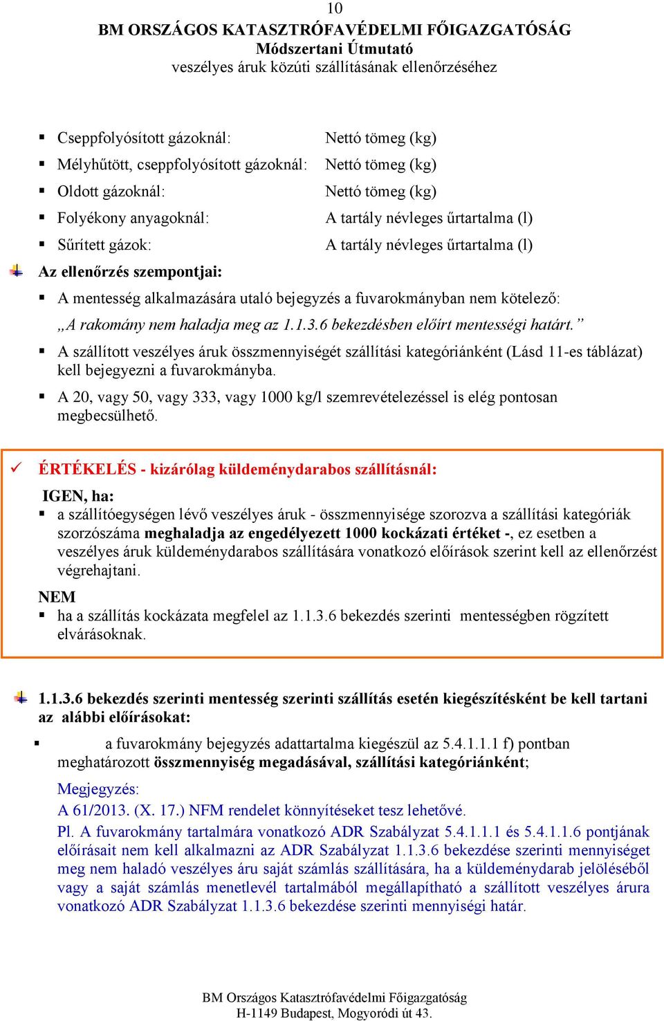 rakomány nem haladja meg az 1.1.3.6 bekezdésben előírt mentességi határt. A szállított veszélyes áruk összmennyiségét szállítási kategóriánként (Lásd 11-es táblázat) kell bejegyezni a fuvarokmányba.