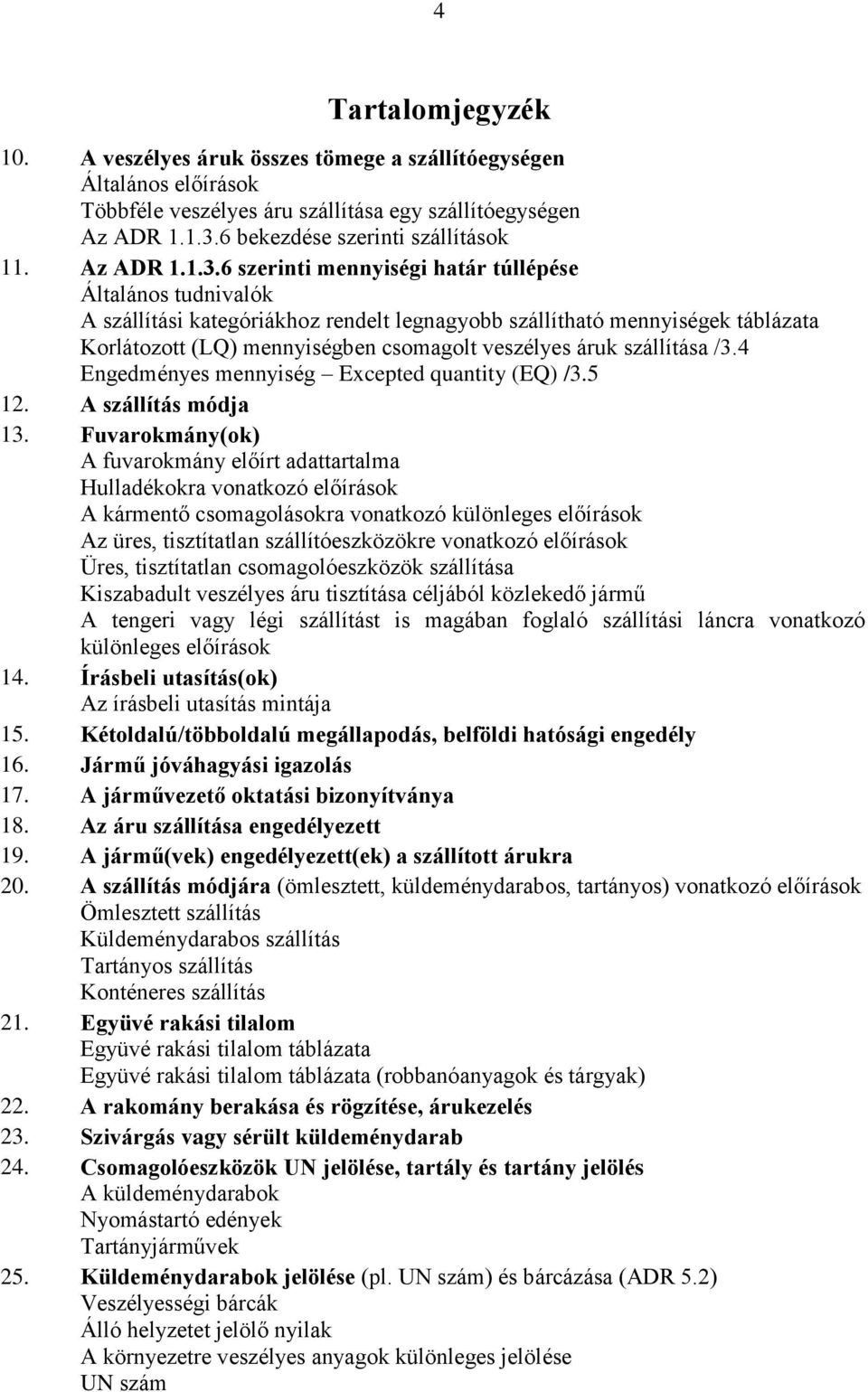 6 szerinti mennyiségi határ túllépése Általános tudnivalók A szállítási kategóriákhoz rendelt legnagyobb szállítható mennyiségek táblázata Korlátozott (LQ) mennyiségben csomagolt veszélyes áruk