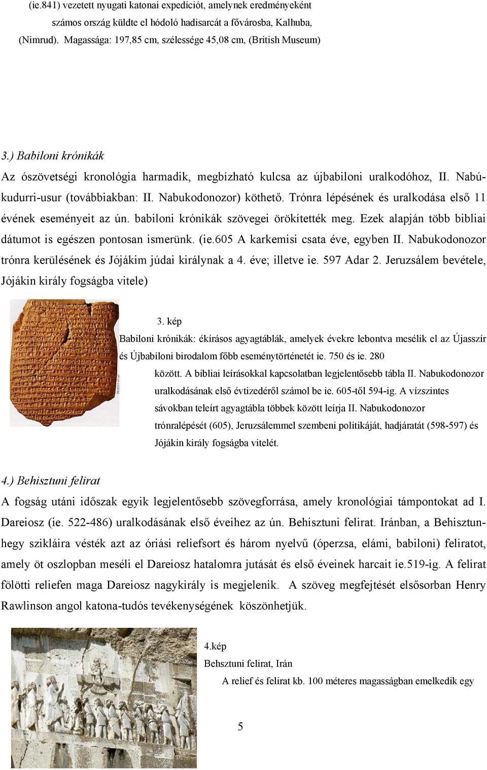 Nabúkudurri-usur (továbbiakban: II. Nabukodonozor) köthető. Trónra lépésének és uralkodása első 11 évének eseményeit az ún. babiloni krónikák szövegei örökítették meg.