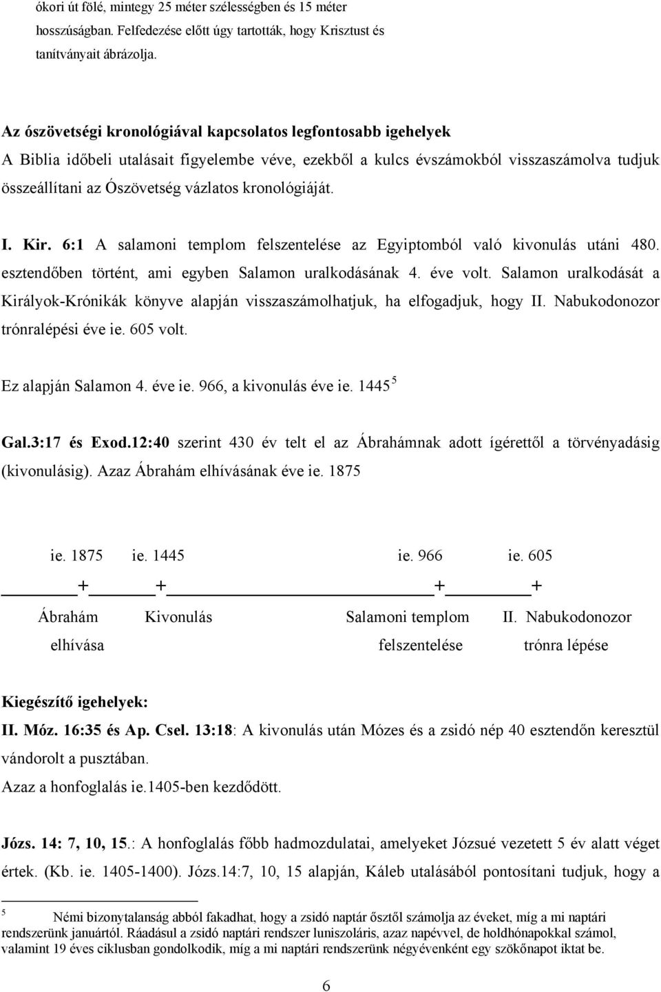 kronológiáját. I. Kir. 6:1 A salamoni templom felszentelése az Egyiptomból való kivonulás utáni 480. esztendőben történt, ami egyben Salamon uralkodásának 4. éve volt.