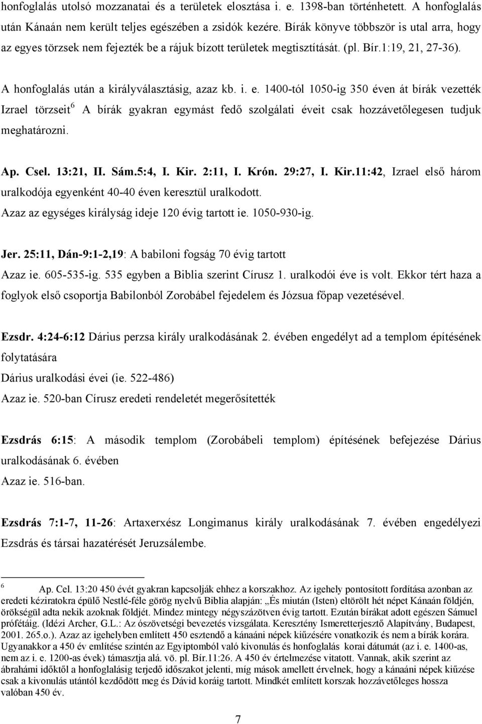 Ap. Csel. 13:21, II. Sám.5:4, I. Kir. 2:11, I. Krón. 29:27, I. Kir.11:42, Izrael első három uralkodója egyenként 40-40 éven keresztül uralkodott. Azaz az egységes királyság ideje 120 évig tartott ie.